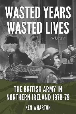 Elpazarolt évek, elpazarolt életek: A brit hadsereg Észak-Írországban: kötet - 1978-79 - Wasted Years, Wasted Lives: The British Army in Northern Ireland: Volume 2 - 1978-79