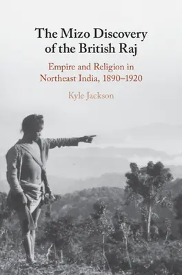 A Mizo felfedezése a Brit Rajban: Birodalom és vallás Északkelet-Indiában, 1890-1920 - The Mizo Discovery of the British Raj: Empire and Religion in Northeast India, 1890-1920