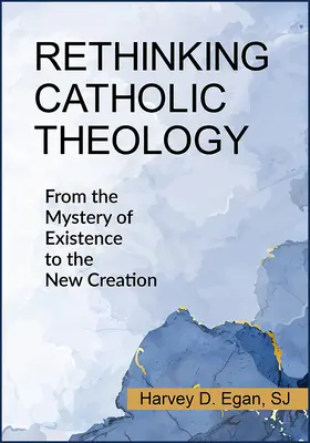 A katolikus teológia újragondolása: A létezés misztériumától az új teremtésig - Rethinking Catholic Theology: From the Mystery of Existence to the New Creation