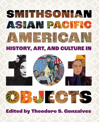 Smithsonian Asian Pacific American History, Art, and Culture in 101 Objects (Ázsiai csendes-óceáni amerikai történelem, művészet és kultúra 101 tárgyban) - Smithsonian Asian Pacific American History, Art, and Culture in 101 Objects