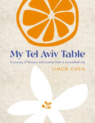 Az én tel-avivi asztalom: Ízek és illatok utazása egy napfényben fürdő városból - My Tel Aviv Table: A Journey of Flavours and Aromas from a Sun-Soaked City