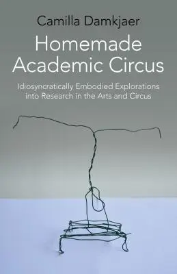 Házi készítésű akadémiai cirkusz: Idioszinkratikusan megtestesült felfedezések a művészeti kutatás és a cirkuszi előadás terén - Homemade Academic Circus: Idiosyncratically Embodied Explorations Into Artistic Research and Circus Performance