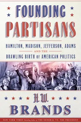 Alapító partizánok: Hamilton, Madison, Jefferson, Adams és az amerikai politika viaskodó születése - Founding Partisans: Hamilton, Madison, Jefferson, Adams and the Brawling Birth of American Politics