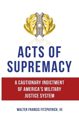 A felsőbbrendűség cselekedetei: Az amerikai katonai igazságszolgáltatási rendszer elrettentő vádja - Acts of Supremacy: A Cautionary Indictment of America's Military Justice System