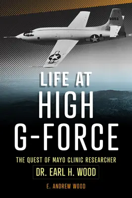 Élet nagy G-erővel: Dr. Earl H Wood, a Mayo Klinika kutatójának kutatása. - Life at High G-Force: The Quest of Mayo Clinic Researcher Dr. Earl H Wood