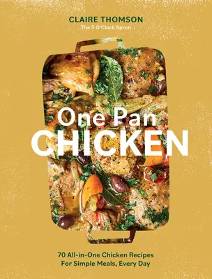 Egyserpenyős csirke: 70 csirke recept az egyszerű ételekhez, minden nap - One Pan Chicken: 70 All-In-One Chicken Recipes for Simple Meals, Every Day