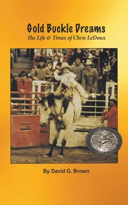 Gold Buckle Dreams (Aranycsatos álmok): The Life & Times of Chris LeDoux (Chris LeDoux élete és kora) - Gold Buckle Dreams: The Life & Times of Chris LeDoux