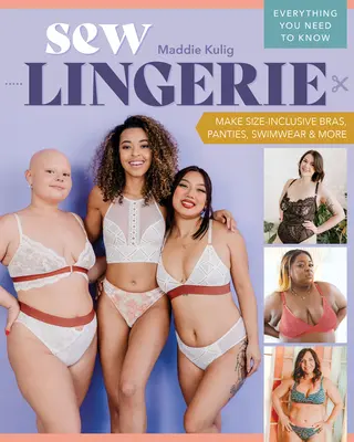 Sew Lingerie: Készítsen méretre szabott melltartókat, bugyikat, fürdőruhákat és egyebeket; minden, amit tudni kell - Sew Lingerie: Make Size-Inclusive Bras, Panties, Swimwear & More; Everything You Need to Know