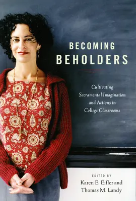 Beholderekké válás: A szakramentális képzelet és cselekvés ápolása a főiskolai osztálytermekben - Becoming Beholders: Cultivating Sacramental Imagination and Actions in College Classrooms