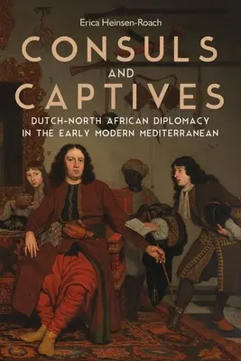 Konzulok és foglyok: Holland-észak-afrikai diplomácia a kora újkori mediterrán térségben - Consuls and Captives: Dutch-North African Diplomacy in the Early Modern Mediterranean