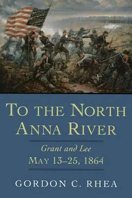 Az északi Anna folyóhoz: Grant és Lee, 1864. május 13-25., 1864. május 13-25. - To the North Anna River: Grant and Lee, May 13--25, 1864