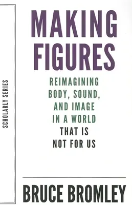 Making Figures: Reimagining Body, Sound, and Image in a World That Is Not for Us (A test, a hang és a kép újraértelmezése egy olyan világban, amely nem nekünk való) - Making Figures: Reimagining Body, Sound, and Image in a World That Is Not for Us