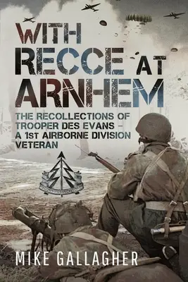 Az arnhemi felderítéssel: Des Evans katona visszaemlékezései - Az 1. légideszant hadosztály veteránja - With Recce at Arnhem: The Recollections of Trooper Des Evans - A 1st Airborne Division Veteran