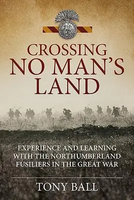 Átkelés a senki földjén - Élmény és tanulás a Northumberland Fusiliersnél a Nagy Háborúban - Crossing No Man's Land - Experience and Learning with the Northumberland Fusiliers in the Great War