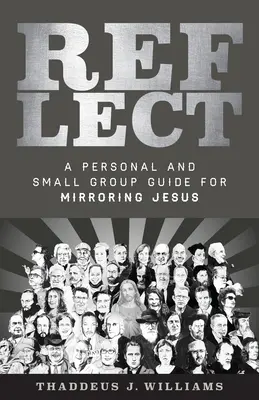 Reflect: Jézus tükrözése: Egy személyes és kiscsoportos útmutató Jézus tükrözésére - Reflect: A Personal and Small Group Guide for Mirroring Jesus