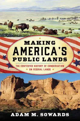 Making America's Public Lands (Amerika közterületeinek megteremtése): A szövetségi földek természetvédelmének vitatott története - Making America's Public Lands: The Contested History of Conservation on Federal Lands