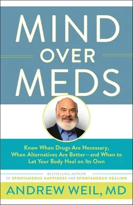 Mind Over Meds: Tudd meg, mikor van szükség gyógyszerekre, mikor jobbak az alternatívák - és mikor hagyd, hogy a tested magától meggyógyuljon - Mind Over Meds: Know When Drugs Are Necessary, When Alternatives Are Better-And When to Let Your Body Heal on Its Own