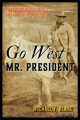 Menj nyugatra, elnök úr! Theodore Roosevelt 1903-as nagy körútja - Go West Mr. President: Theodore Roosevelt's Great Loop Tour of 1903