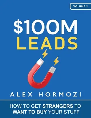 $100M Leads: Hogyan vegyük rá az idegeneket, hogy meg akarják venni a dolgaidat? - $100M Leads: How to Get Strangers To Want To Buy Your Stuff