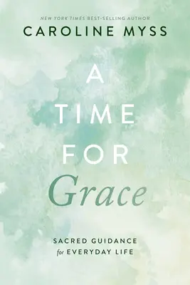 A kegyelem ideje: Szakrális útmutatás a mindennapi élethez - A Time for Grace: Sacred Guidance for Everyday Life