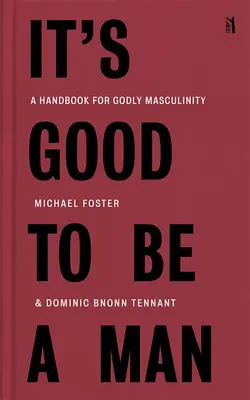 Jó férfinak lenni: Kézikönyv az istenfélő férfiassághoz - It's Good to Be a Man: A Handbook for Godly Masculinity