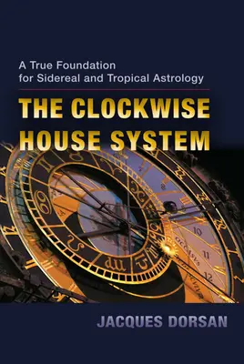 The Clockwise House System: A sziderikus és trópusi asztrológia igazi alapja - The Clockwise House System: A True Foundation for Sidereal and Tropical Astrology