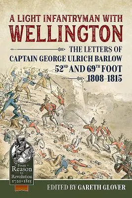 Egy könnyűgyalogos Wellington mellett: George Ulrich Barlow kapitány levelei 52. és 69. gyalogezred 1808-15 - A Light Infantryman with Wellington: The Letters of Captain George Ulrich Barlow 52nd and 69th Foot 1808-15