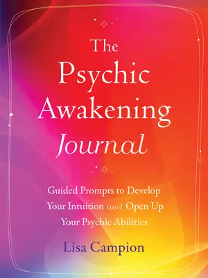 The Psychic Awakening Journal: Az intuíció fejlesztése és a pszichés képességek megnyitása: Vezetett súgók az intuíció fejlesztéséhez és a pszichés képességek megnyitásához - The Psychic Awakening Journal: Guided Prompts to Develop Your Intuition and Open Up Your Psychic Abilities