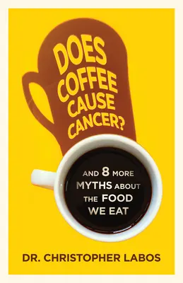 Vajon a kávé rákot okoz? És még 8 mítosz az elfogyasztott ételekről - Does Coffee Cause Cancer?: And 8 More Myths about the Food We Eat