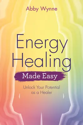 Energy Healing Made Easy: Unlock Your Potential as a Healer (Könnyű energiagyógyítás: szabadítsd fel gyógyítói potenciálodat) - Energy Healing Made Easy: Unlock Your Potential as a Healer