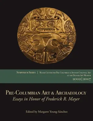 Kolumbusz előtti művészet és régészet: Essays in Honor of Frederick R. Mayer: Papers from the 2002 & 2007 Mayer Center Symposia at the Denver Art Museum at the Denver Art Museum - Pre-Columbian Art & Archaeology: Essays in Honor of Frederick R. Mayer: Papers from the 2002 & 2007 Mayer Center Symposia at the Denver Art Museum