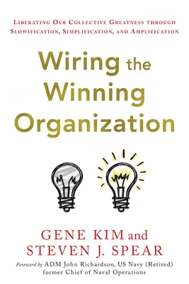 A győztes szervezet bekábelezése: Kollektív nagyságunk felszabadítása a lassítás, egyszerűsítés és erősítés révén - Wiring the Winning Organization: Liberating Our Collective Greatness Through Slowification, Simplification, and Amplification