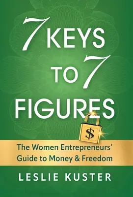 7 kulcs a 7 számjegyhez: A női vállalkozók útmutatója a pénzhez és a szabadsághoz - 7 Keys to 7 Figures: The Women Entrepreneurs' Guide to Money and Freedom