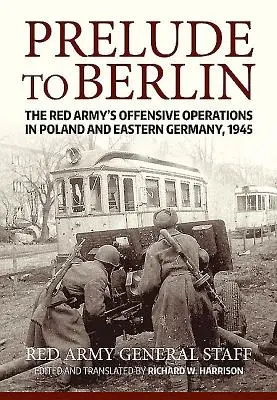 Berlini előjáték: A Vörös Hadsereg támadó hadműveletei Lengyelországban és Kelet-Németországban, 1945 - Prelude to Berlin: The Red Army's Offensive Operations in Poland and Eastern Germany, 1945