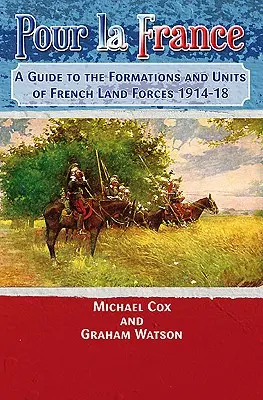 Pour La France: A Guide to the Formations and Units of French Land Forces 1914-18 (Útmutató a francia szárazföldi erők alakulataihoz és egységeihez 1914-18) - Pour La France: A Guide to the Formations and Units of French Land Forces 1914-18