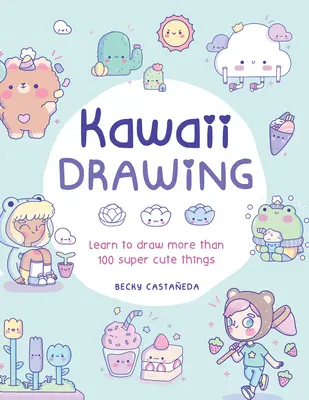 Kawaii rajzolás: Learn to Draw More Than 100 Super Cute Things (Tanulj meg több mint 100 szuper aranyos dolgot rajzolni) - Kawaii Drawing: Learn to Draw More Than 100 Super Cute Things