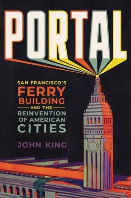 Portal: San Francisco kompépülete és az amerikai városok újjáalakulása - Portal: San Francisco's Ferry Building and the Reinvention of American Cities