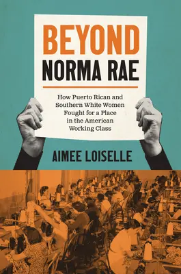 Beyond Norma Rae: Hogyan harcoltak a Puerto Ricó-i és a déli fehér nők az amerikai munkásosztályban elfoglalt helyükért - Beyond Norma Rae: How Puerto Rican and Southern White Women Fought for a Place in the American Working Class