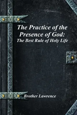 Isten jelenlétének gyakorlata: A szent élet legjobb szabálya - The Practice of the Presence of God: The Best Rule of Holy Life