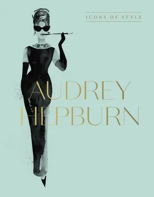 Audrey Hepburn: A stílus ikonjai Megan Hess, a Little Booksof Fashion és a Complete Catwalk Collections rajongói számára - Audrey Hepburn: Icons of Style, for Fans of Megan Hess, the Little Booksof Fashion and the Complete Catwalk Collections