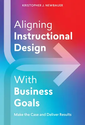 Az oktatástervezés összehangolása az üzleti célokkal: A tananyagfejlesztés és az eredményesség - Aligning Instructional Design with Business Goals: Make the Case and Deliver Results