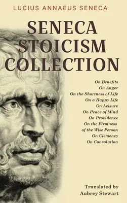 Seneca sztoikus gyűjteménye: A haszonról, A haragról, Az élet rövidségéről, A boldog életről, A szabadidőről, A lelki békéről, A gondviselésről, A - Seneca Stoicism Collection: On Benefits, On Anger, On the Shortness of Life, On a Happy Life, On Leisure, On Peace of Mind, On Providence, On the