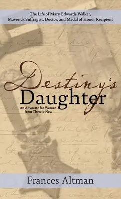 A végzet lánya: Kiemelve Mary Edwards Walker életét, a hóbortos szüfrazsett, orvos és a Becsület Érdemérem kitüntetettje: An Advocate f - Destiny's Daughter: Highlighting the life of Mary Edwards Walker, Maverick Suffragist, Doctor, and Medal of Honor Recipient: An Advocate f