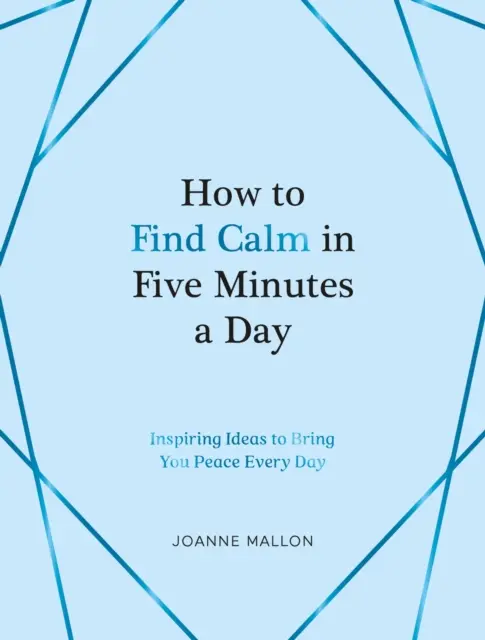 Hogyan találd meg a nyugalmat napi öt perc alatt - Inspiráló ötletek, amelyek minden nap békét hoznak neked - How to Find Calm in Five Minutes a Day - Inspiring Ideas to Bring You Peace Every Day