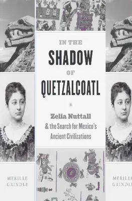 Quetzalcoatl árnyékában: Zelia Nuttall és Mexikó ősi civilizációinak kutatása - In the Shadow of Quetzalcoatl: Zelia Nuttall and the Search for Mexico's Ancient Civilizations