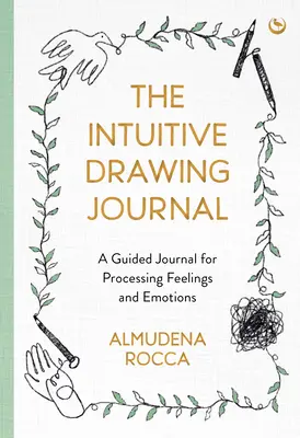 Az intuitív rajznapló: Egy vezetett napló az érzések és érzelmek feldolgozásához - The Intuitive Drawing Journal: A Guided Journal for Processing Feelings and Emotions