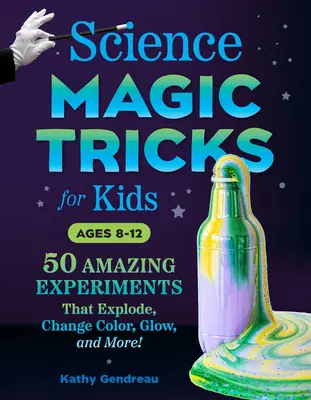 Tudományos bűvésztrükkök gyerekeknek: 50 elképesztő kísérlet, amelyek felrobbannak, színt váltanak, világítanak és még sok más! - Science Magic Tricks for Kids: 50 Amazing Experiments That Explode, Change Color, Glow, and More!