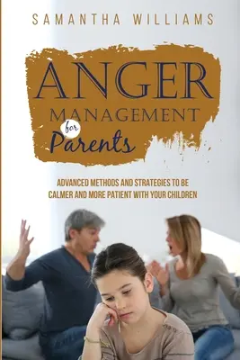 Dühkezelés szülőknek: Fejlett módszerek és stratégiák, hogy nyugodtabbak és türelmesebbek legyünk gyermekeinkkel szemben - Anger Management for Parents: Advanced Methods and Strategies to be Calmer and More Patient with Your Children