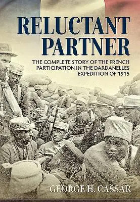 Reluctant Partner: A francia részvétel teljes története az 1915-ös Dardanellák-expedícióban - Reluctant Partner: The Complete Story of the French Participation in the Dardanelles Expedition of 1915