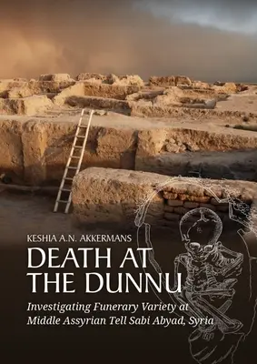 Halál a Dunnuban: Tell Sabi Abyad, Szíria, középasszíriai Tell Sabi Abyad: A temetkezési változatosság vizsgálata - Death at the Dunnu: Investigating Funerary Variety at Middle Assyrian Tell Sabi Abyad, Syria